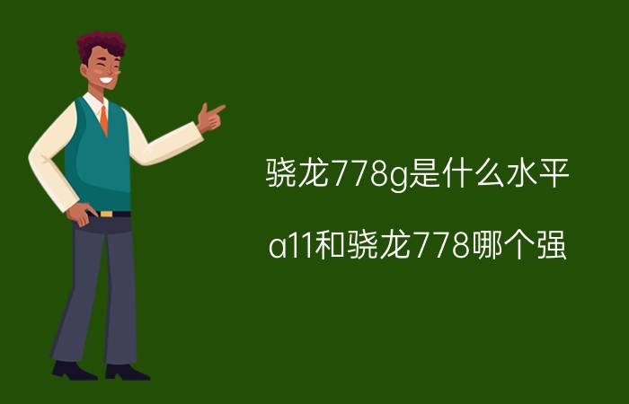 骁龙778g是什么水平 a11和骁龙778哪个强？